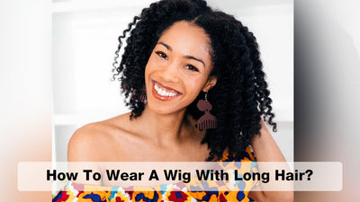 How To Wear A Wig With Long Hair? The Only Guide You Need
